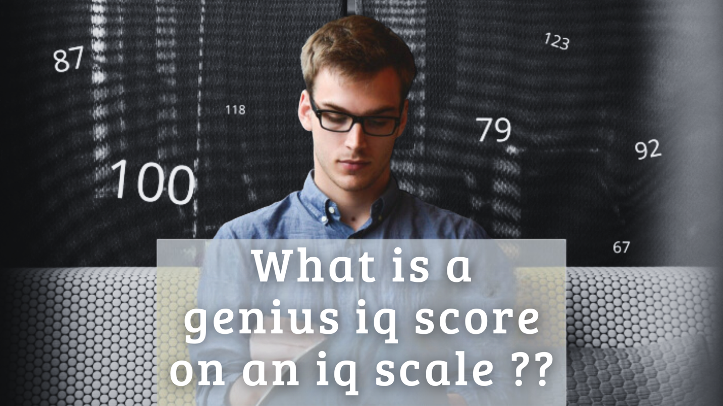 What is a Genius IQ Score On An IQ Scale ?